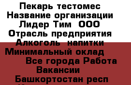 Пекарь-тестомес › Название организации ­ Лидер Тим, ООО › Отрасль предприятия ­ Алкоголь, напитки › Минимальный оклад ­ 26 000 - Все города Работа » Вакансии   . Башкортостан респ.,Караидельский р-н